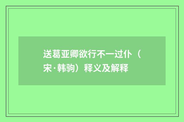 送葛亚卿欲行不一过仆（宋·韩驹）释义及解释