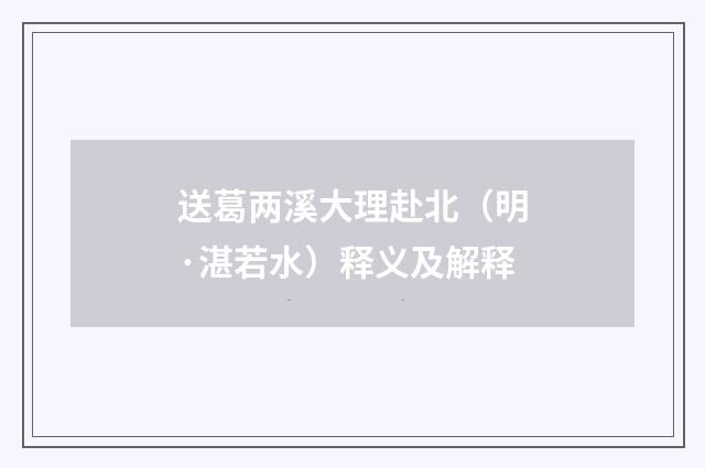送葛两溪大理赴北（明·湛若水）释义及解释