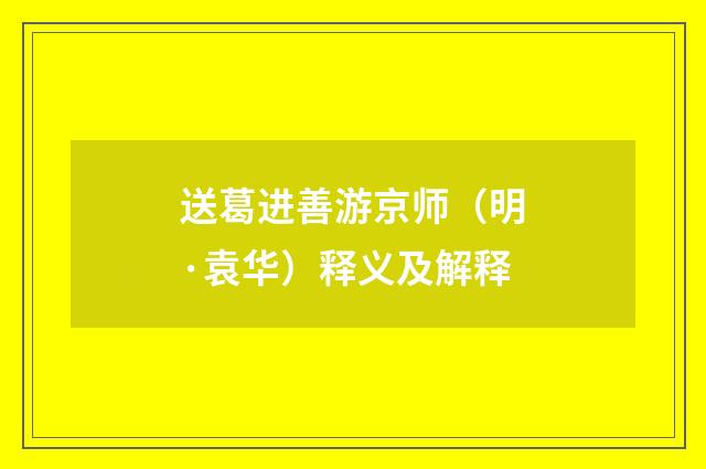 送葛进善游京师（明·袁华）释义及解释