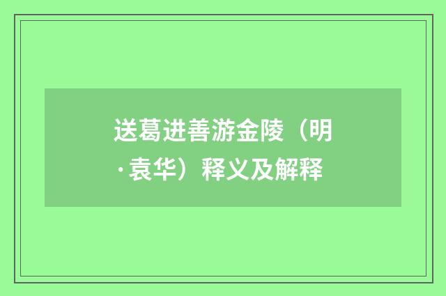 送葛进善游金陵（明·袁华）释义及解释