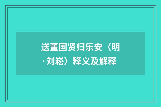 送董国贤归乐安（明·刘崧）释义及解释