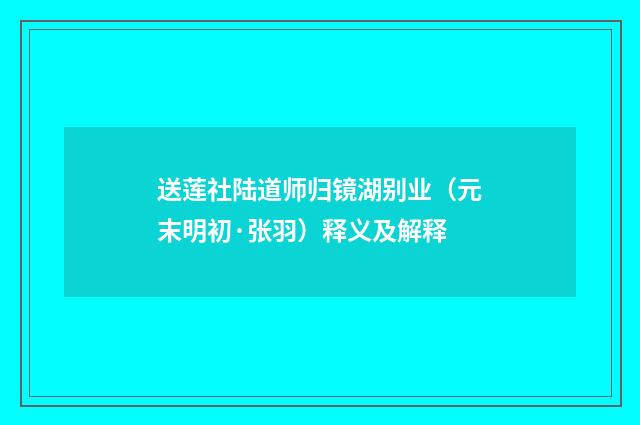 送莲社陆道师归镜湖别业（元末明初·张羽）释义及解释