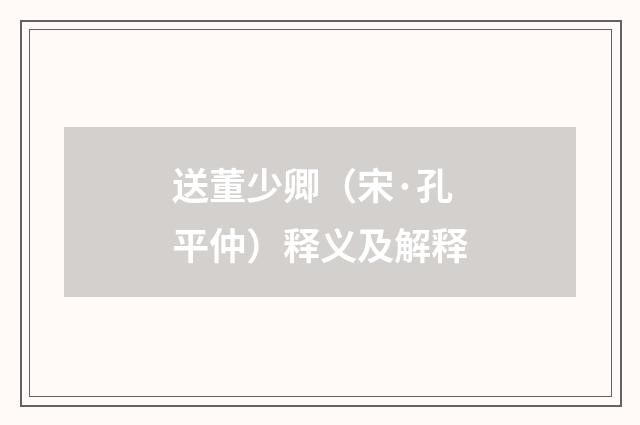 送董少卿（宋·孔平仲）释义及解释