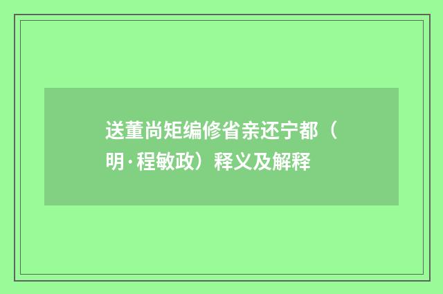 送董尚矩编修省亲还宁都（明·程敏政）释义及解释