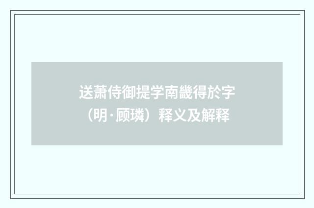 送萧侍御提学南畿得於字（明·顾璘）释义及解释