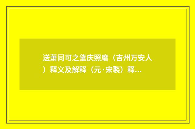 送萧同可之肇庆照磨（吉州万安人）释义及解释（元·宋褧）释义及解释