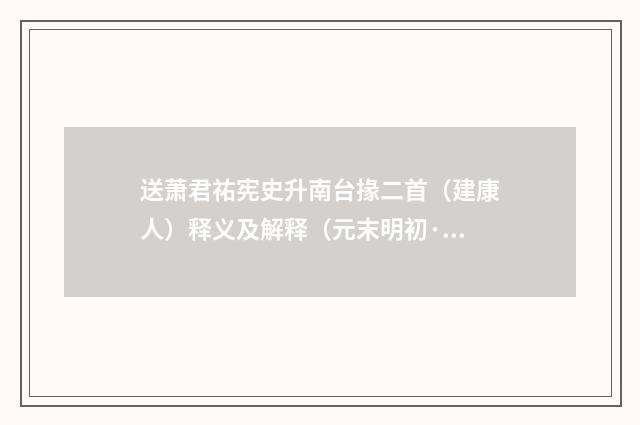 送萧君祐宪史升南台掾二首（建康人）释义及解释（元末明初·叶颙）释义及解释