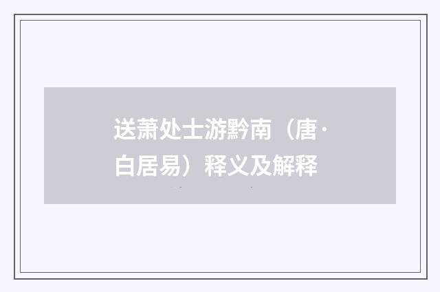 送萧处士游黔南（唐·白居易）释义及解释