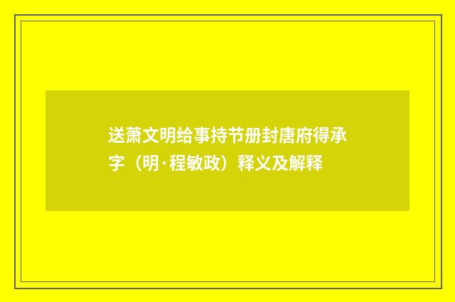 送萧文明给事持节册封唐府得承字（明·程敏政）释义及解释