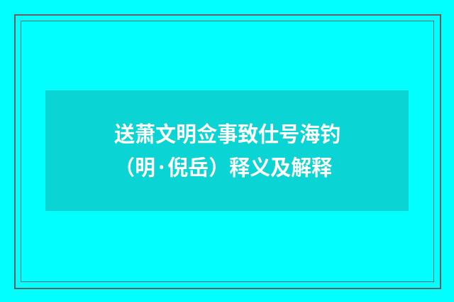 送萧文明佥事致仕号海钓（明·倪岳）释义及解释