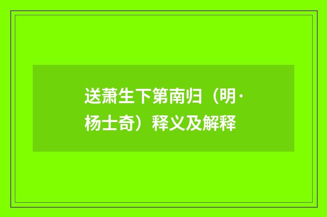 送萧生下第南归（明·杨士奇）释义及解释