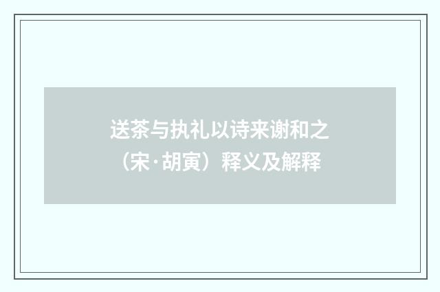 送茶与执礼以诗来谢和之（宋·胡寅）释义及解释