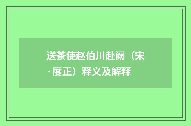 送茶使赵伯川赴阙（宋·度正）释义及解释