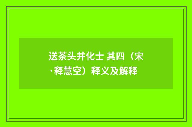 送茶头并化士 其四（宋·释慧空）释义及解释