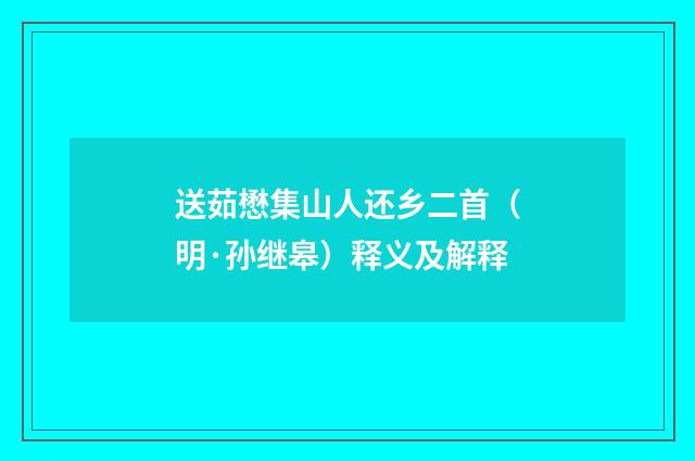 送茹懋集山人还乡二首（明·孙继皋）释义及解释