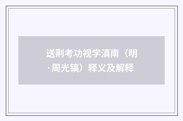 送荆考功视学滇南（明·周光镐）释义及解释