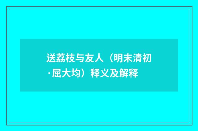 送荔枝与友人（明末清初·屈大均）释义及解释