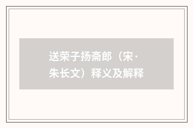送荣子扬斋郎（宋·朱长文）释义及解释