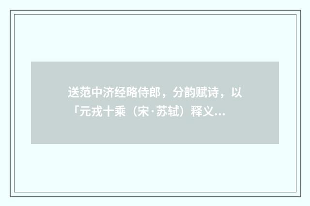 送范中济经略侍郎，分韵赋诗，以「元戎十乘（宋·苏轼）释义及解释