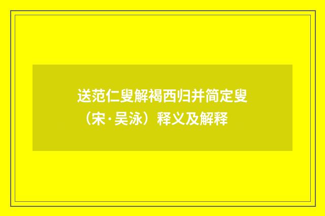 送范仁叟解褐西归并简定叟（宋·吴泳）释义及解释