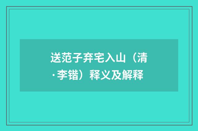 送范子弃宅入山（清·李锴）释义及解释