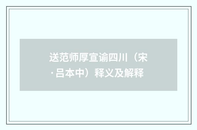 送范师厚宣谕四川（宋·吕本中）释义及解释