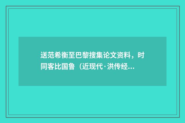送范希衡至巴黎搜集论文资料，时同客比国鲁（近现代·洪传经）释义及解释