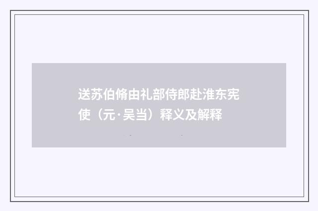 送苏伯脩由礼部侍郎赴淮东宪使（元·吴当）释义及解释