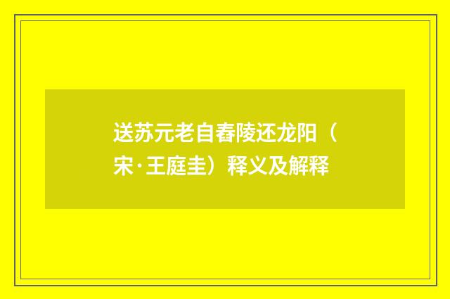 送苏元老自舂陵还龙阳（宋·王庭圭）释义及解释