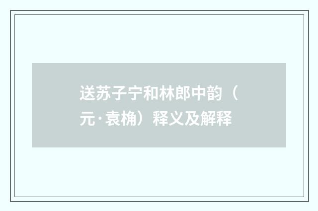 送苏子宁和林郎中韵（元·袁桷）释义及解释