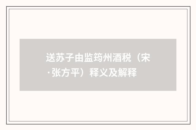 送苏子由监筠州酒税（宋·张方平）释义及解释