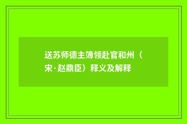 送苏师德主簿领赴官和州（宋·赵鼎臣）释义及解释