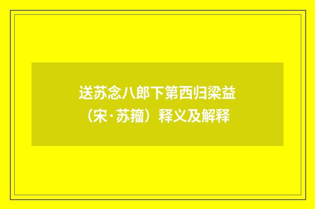 送苏念八郎下第西归梁益（宋·苏籀）释义及解释
