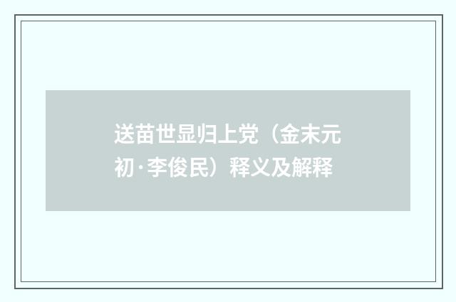 送苗世显归上党（金末元初·李俊民）释义及解释