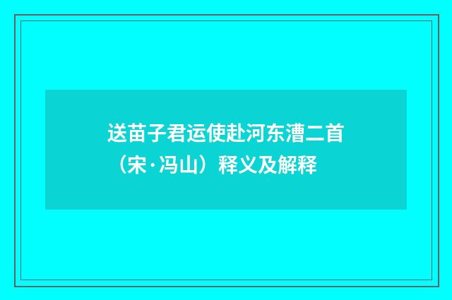 送苗子君运使赴河东漕二首（宋·冯山）释义及解释
