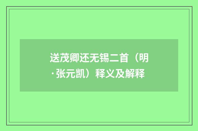 送茂卿还无锡二首（明·张元凯）释义及解释