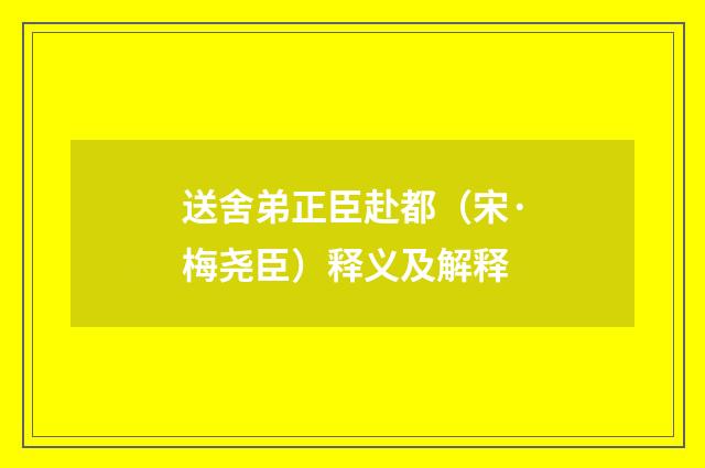 送舍弟正臣赴都（宋·梅尧臣）释义及解释