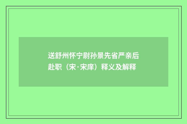 送舒州怀宁尉孙景先省严亲后赴职（宋·宋庠）释义及解释