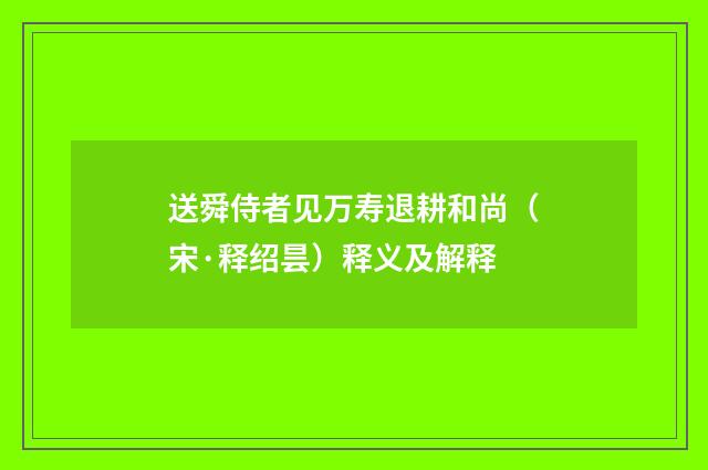 送舜侍者见万寿退耕和尚（宋·释绍昙）释义及解释