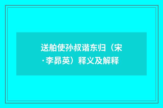 送舶使孙叔谐东归（宋·李昴英）释义及解释