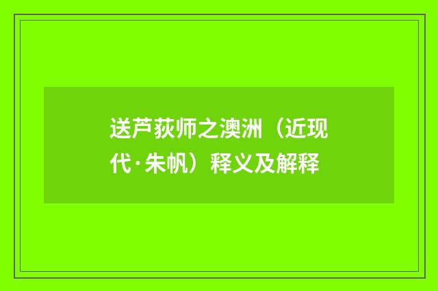 送芦荻师之澳洲（近现代·朱帆）释义及解释