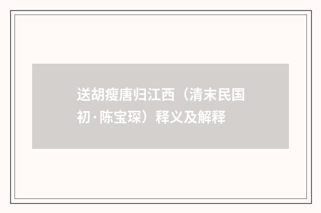 送胡瘦唐归江西（清末民国初·陈宝琛）释义及解释