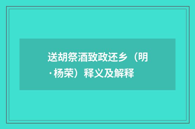 送胡祭酒致政还乡（明·杨荣）释义及解释