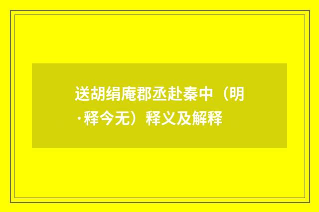 送胡绢庵郡丞赴秦中（明·释今无）释义及解释