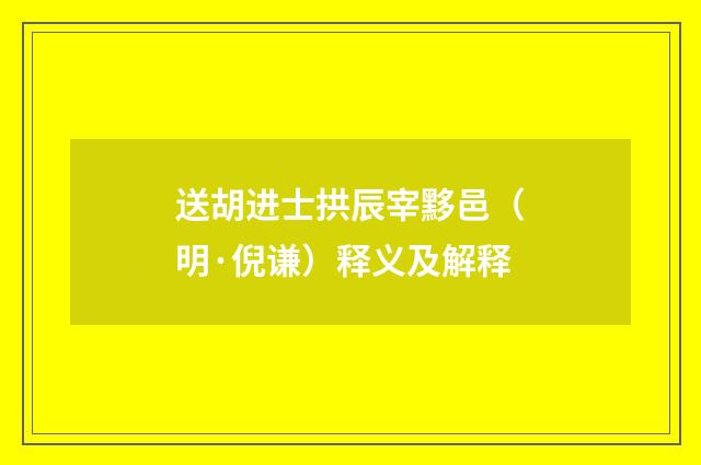 送胡进士拱辰宰黟邑（明·倪谦）释义及解释