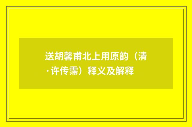 送胡馨甫北上用原韵（清·许传霈）释义及解释