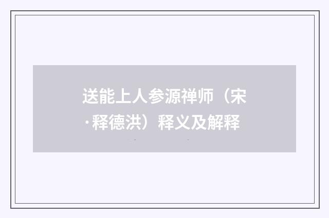 送能上人参源禅师（宋·释德洪）释义及解释