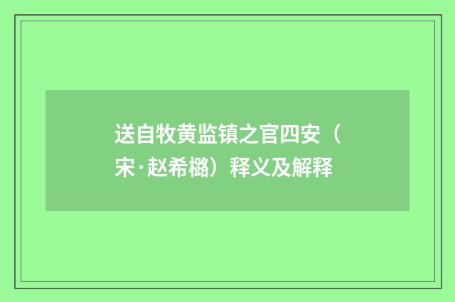 送自牧黄监镇之官四安（宋·赵希㯝）释义及解释