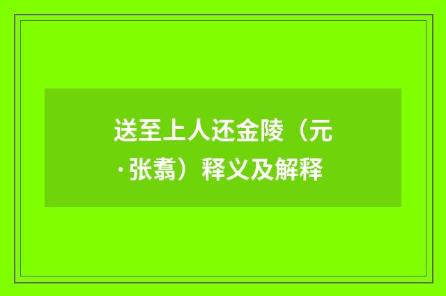 送至上人还金陵（元·张翥）释义及解释