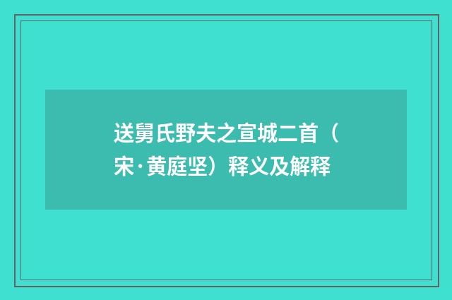 送舅氏野夫之宣城二首（宋·黄庭坚）释义及解释